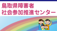 鳥取県障害者社会参加推進センターへようこそ